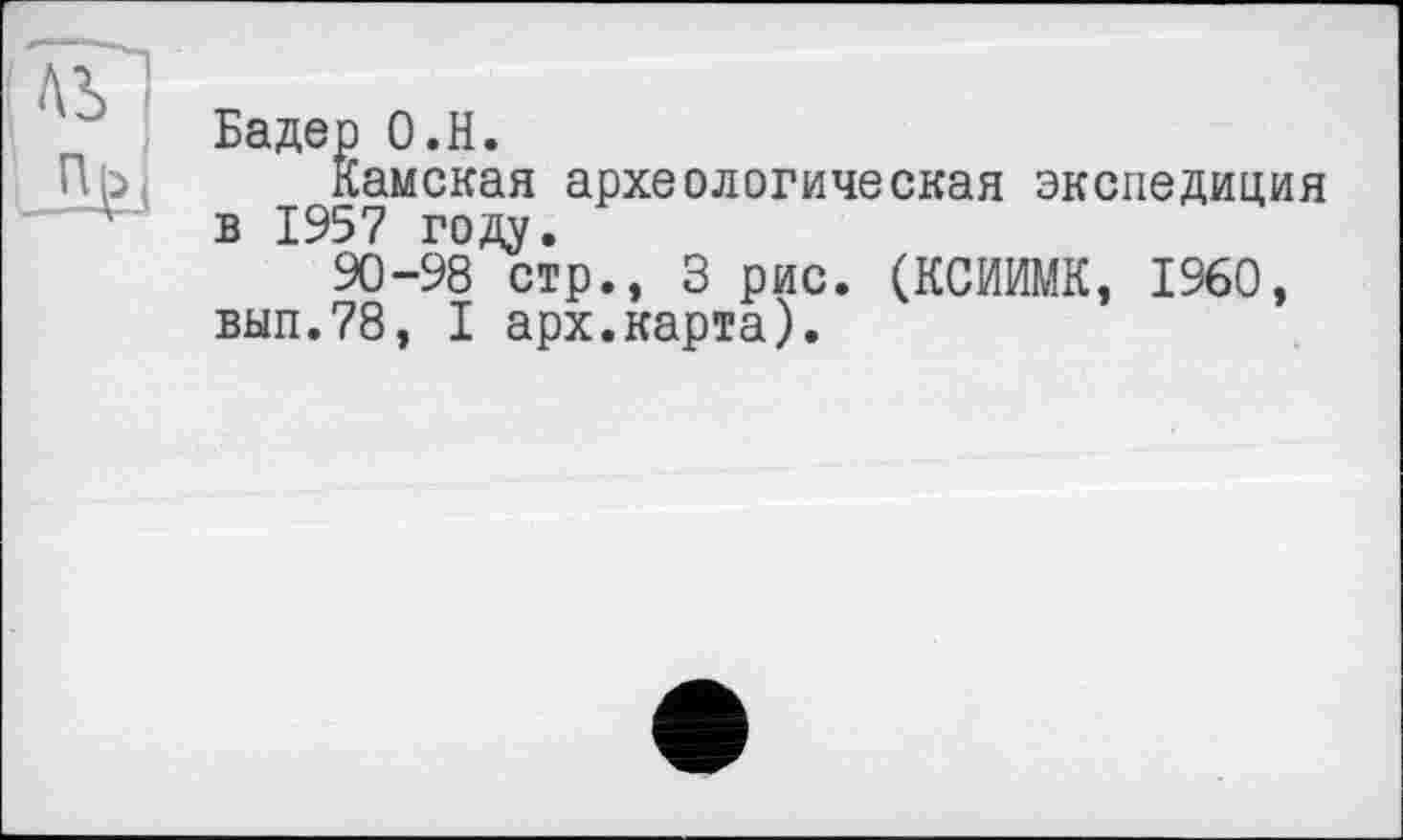 ﻿Бадер О.Н.
Камская археологическая экспедиция в 1957 году.
90-98 стр., З рис. (КСИИМК, I960, вып.78, I арх.карта).